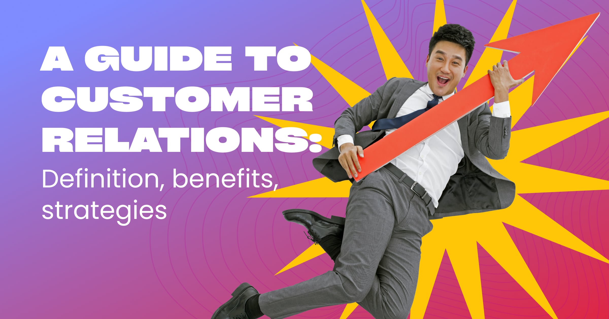 A guide to customer relations Definition, benefits, strategies
